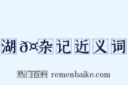 湖𤲬杂记近义词是什么意思的图片